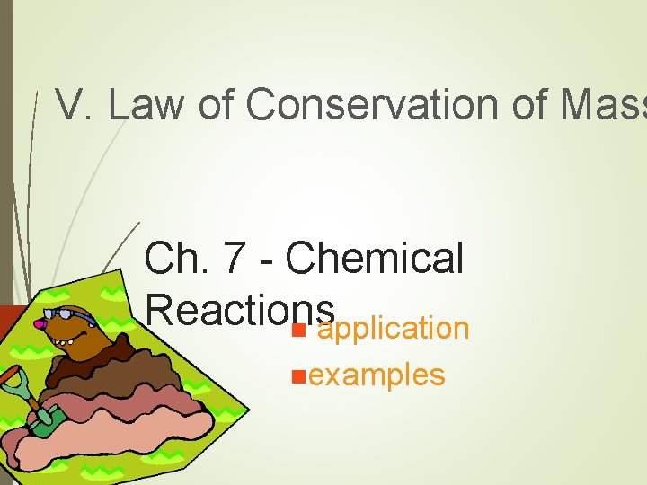 V. Law of Conservation of Mass Ch. 7 - Chemical Reactions n application nexamples