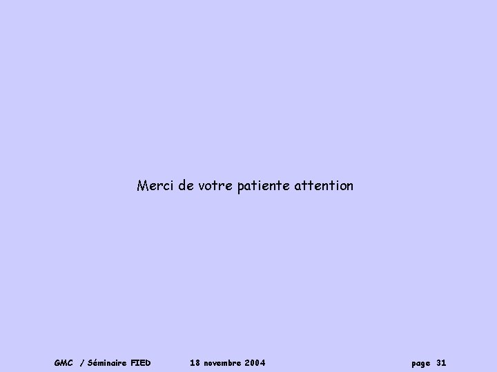 Merci de votre patiente attention GMC / Séminaire FIED 18 novembre 2004 page 31