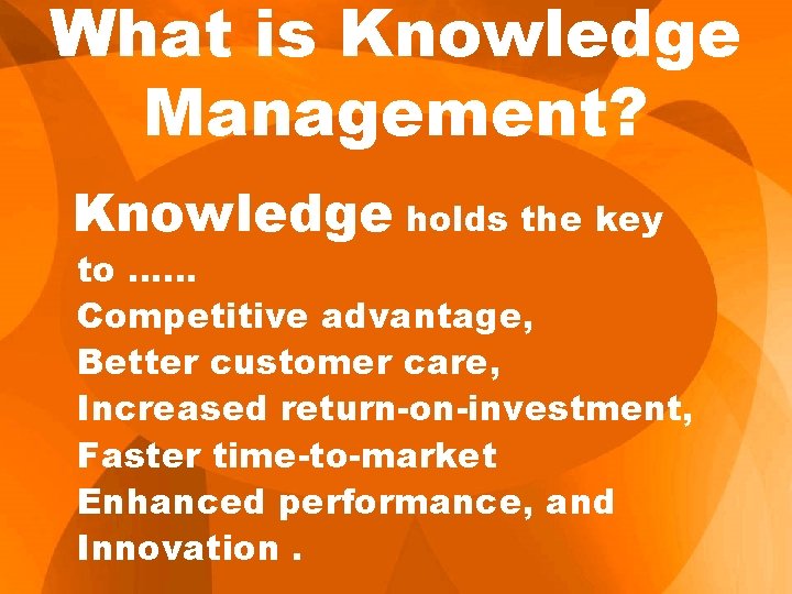What is Knowledge Management? Knowledge holds the key to …… Competitive advantage, Better customer