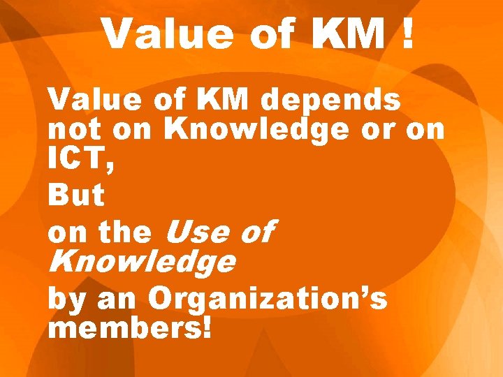 Value of KM ! Value of KM depends not on Knowledge or on ICT,