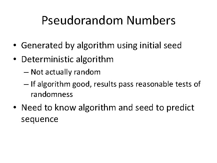 Pseudorandom Numbers • Generated by algorithm using initial seed • Deterministic algorithm – Not