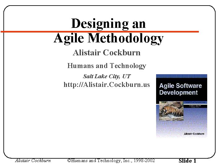 Designing an Agile Methodology Alistair Cockburn Humans and Technology Salt Lake City, UT http: