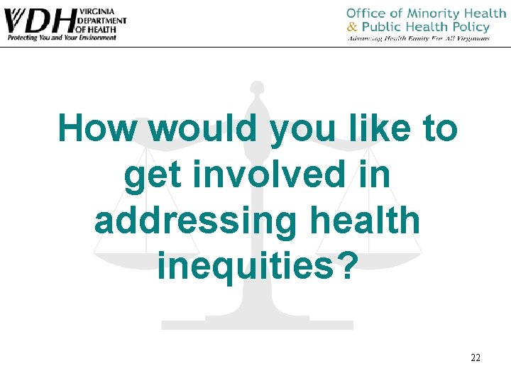 How would you like to get involved in addressing health inequities? 22 How would you like to get involved in addressing health inequities? 22