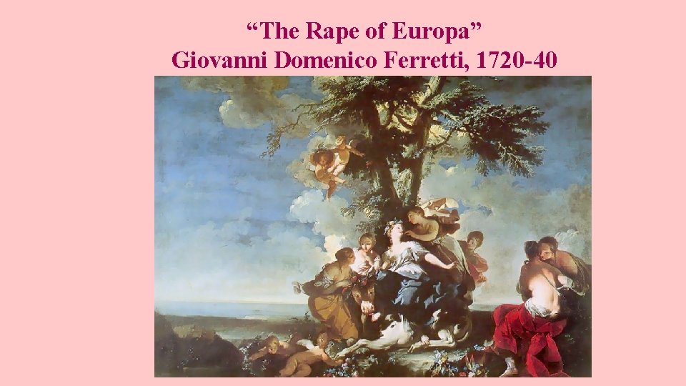 “The Rape of Europa” Giovanni Domenico Ferretti, 1720 -40 