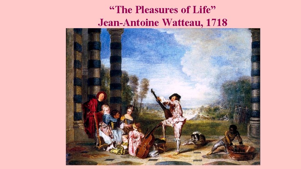 “The Pleasures of Life” Jean-Antoine Watteau, 1718 