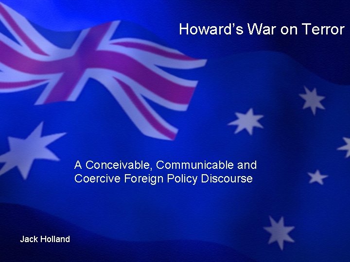 Howard’s War on Terror A Conceivable, Communicable and Coercive Foreign Policy Discourse Jack Holland