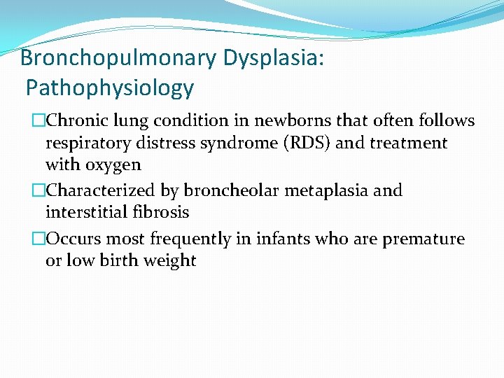 Bronchopulmonary Dysplasia: Pathophysiology �Chronic lung condition in newborns that often follows respiratory distress syndrome