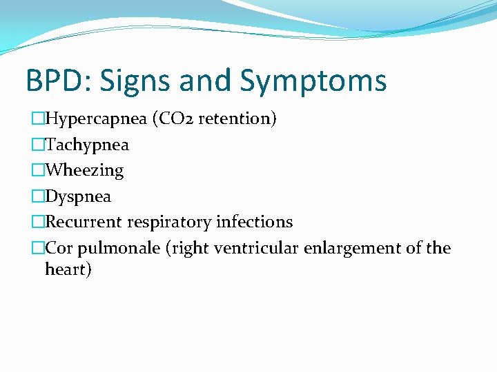 BPD: Signs and Symptoms �Hypercapnea (CO 2 retention) �Tachypnea �Wheezing �Dyspnea �Recurrent respiratory infections