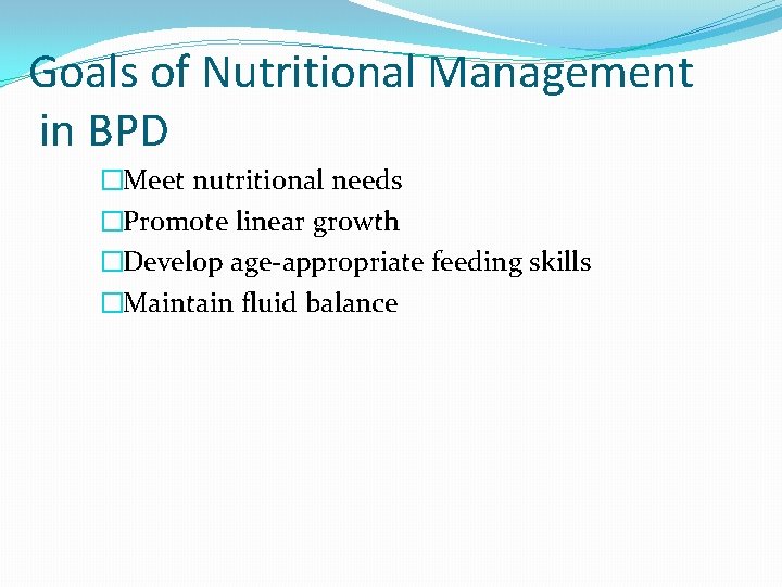 Goals of Nutritional Management in BPD �Meet nutritional needs �Promote linear growth �Develop age-appropriate