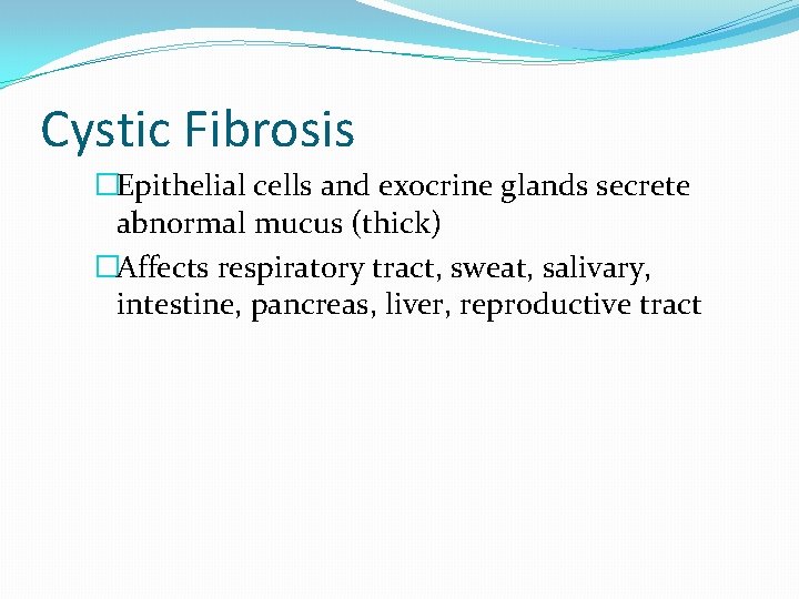 Cystic Fibrosis �Epithelial cells and exocrine glands secrete abnormal mucus (thick) �Affects respiratory tract,