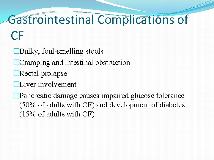 Gastrointestinal Complications of CF �Bulky, foul-smelling stools �Cramping and intestinal obstruction �Rectal prolapse �Liver