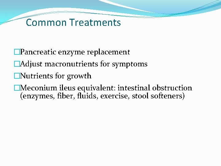 Common Treatments �Pancreatic enzyme replacement �Adjust macronutrients for symptoms �Nutrients for growth �Meconium ileus