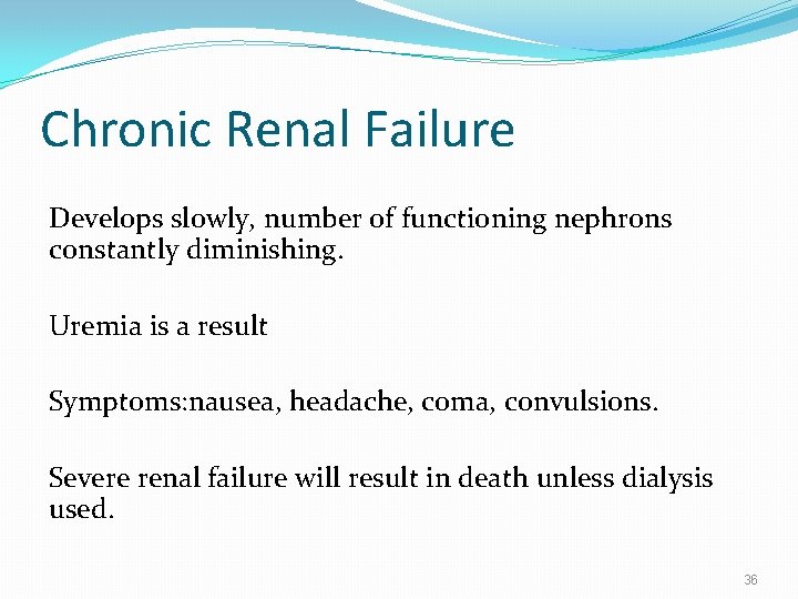 Chronic Renal Failure Develops slowly, number of functioning nephrons constantly diminishing. Uremia is a