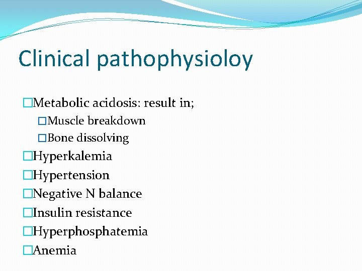 Clinical pathophysioloy �Metabolic acidosis: result in; �Muscle breakdown �Bone dissolving �Hyperkalemia �Hypertension �Negative N