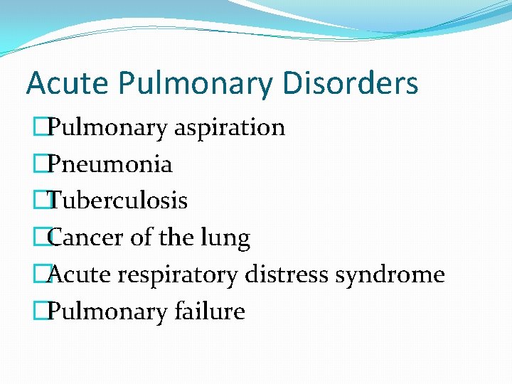 Acute Pulmonary Disorders �Pulmonary aspiration �Pneumonia �Tuberculosis �Cancer of the lung �Acute respiratory distress