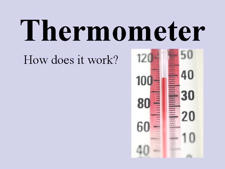 Thermometer How does it work? Thermometer How does it work?