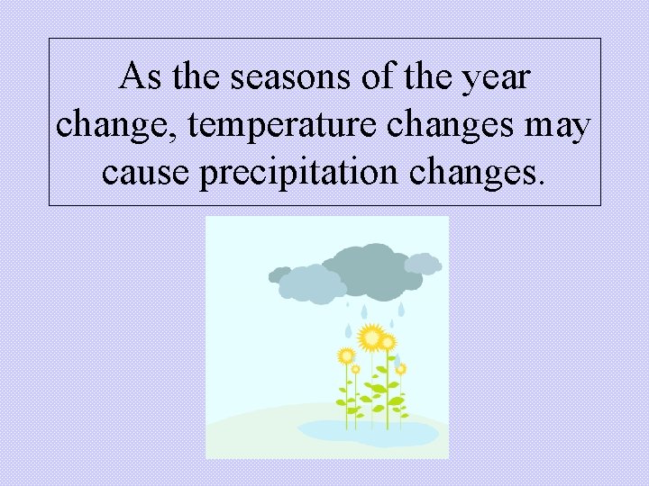 As the seasons of the year change, temperature changes may cause precipitation changes. As the seasons of the year change, temperature changes may cause precipitation changes.