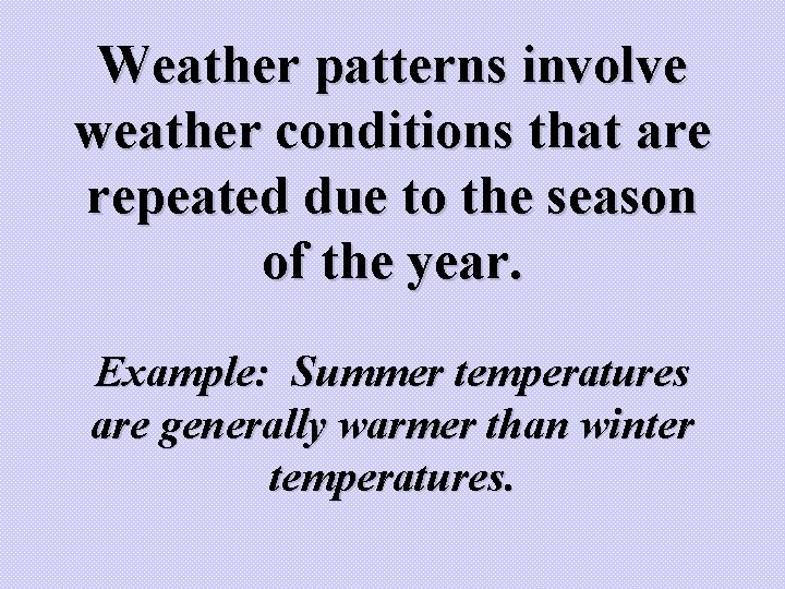 Weather patterns involve weather conditions that are repeated due to the season of the Weather patterns involve weather conditions that are repeated due to the season of the