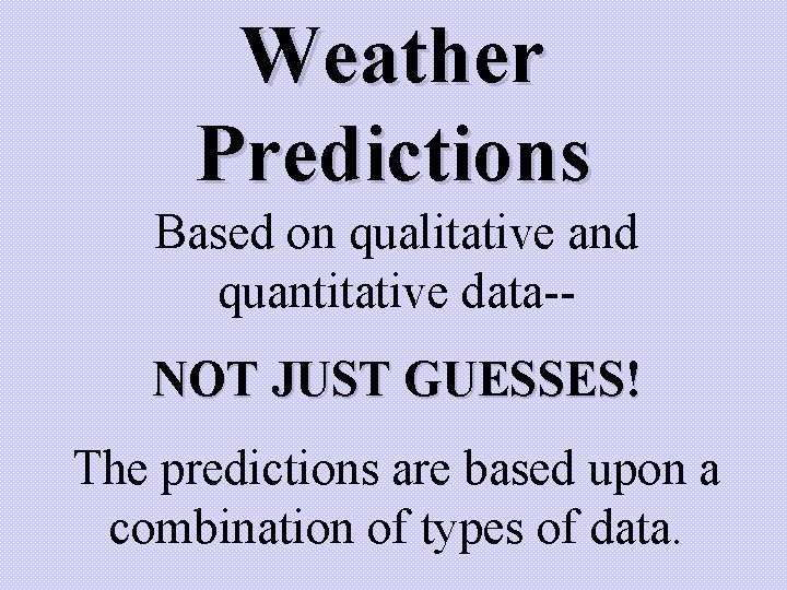 Weather Predictions Based on qualitative and quantitative data-NOT JUST GUESSES! The predictions are based Weather Predictions Based on qualitative and quantitative data-NOT JUST GUESSES! The predictions are based
