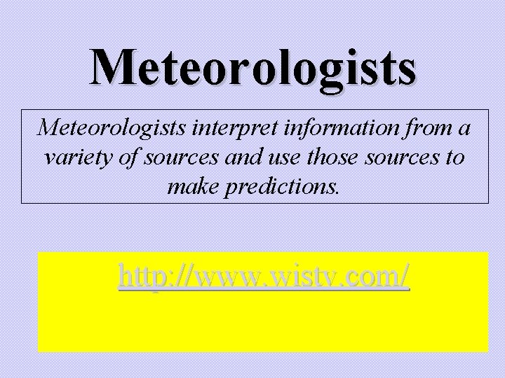 Meteorologists interpret information from a variety of sources and use those sources to make Meteorologists interpret information from a variety of sources and use those sources to make