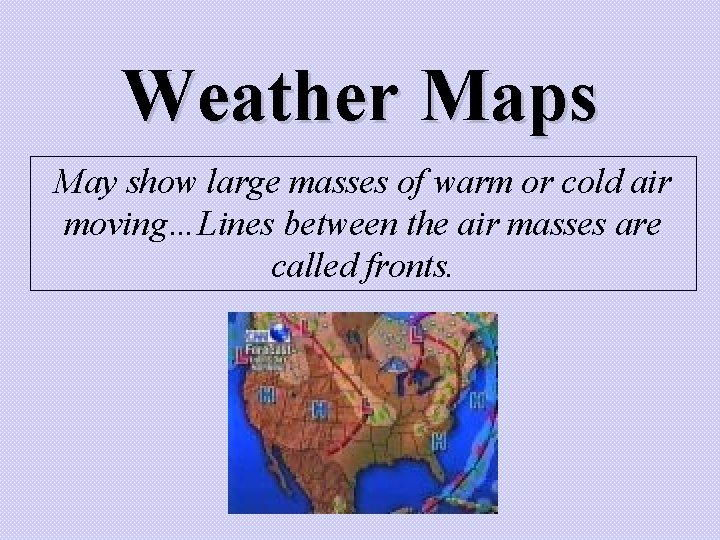 Weather Maps May show large masses of warm or cold air moving…Lines between the Weather Maps May show large masses of warm or cold air moving…Lines between the