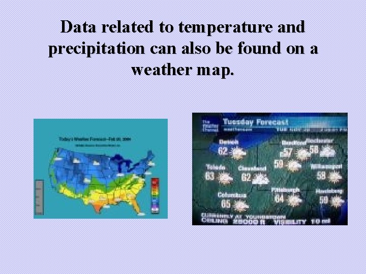 Data related to temperature and precipitation can also be found on a weather map. Data related to temperature and precipitation can also be found on a weather map.