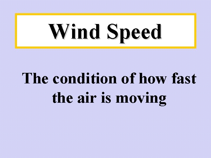 Wind Speed The condition of how fast the air is moving Wind Speed The condition of how fast the air is moving