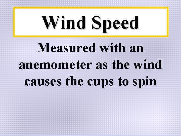 Wind Speed Measured with an anemometer as the wind causes the cups to spin Wind Speed Measured with an anemometer as the wind causes the cups to spin