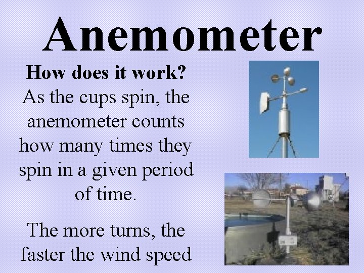 Anemometer How does it work? As the cups spin, the anemometer counts how many Anemometer How does it work? As the cups spin, the anemometer counts how many