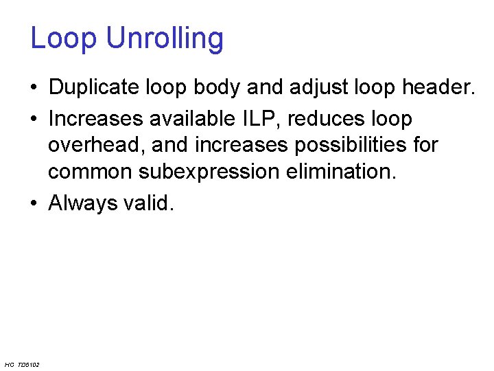 Loop Unrolling • Duplicate loop body and adjust loop header. • Increases available ILP,