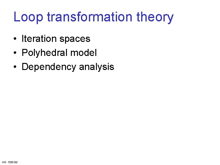 Loop transformation theory • Iteration spaces • Polyhedral model • Dependency analysis HC TD