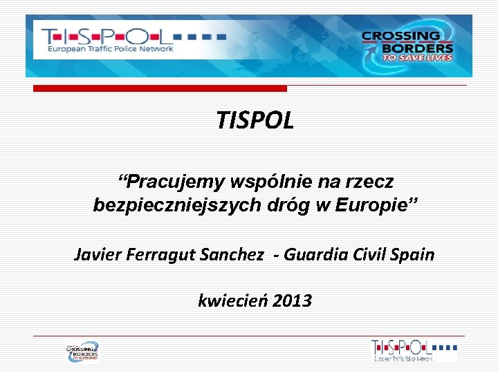 TISPOL “Pracujemy wspólnie na rzecz bezpieczniejszych dróg w Europie” Javier Ferragut Sanchez - Guardia