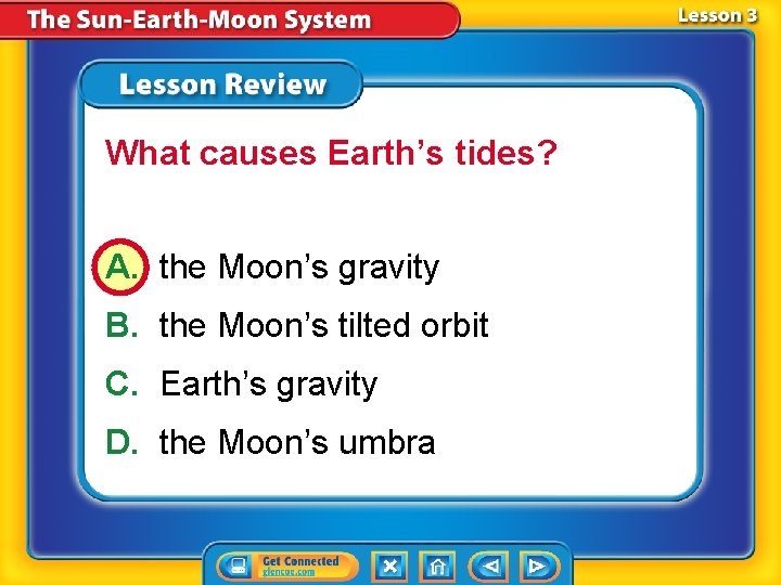 What causes Earth’s tides? A. the Moon’s gravity B. the Moon’s tilted orbit C. What causes Earth’s tides? A. the Moon’s gravity B. the Moon’s tilted orbit C.
