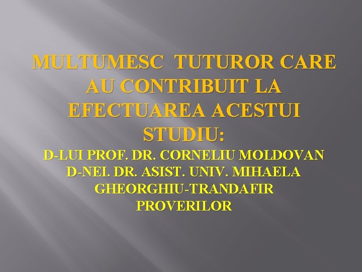 MULTUMESC TUTUROR CARE AU CONTRIBUIT LA EFECTUAREA ACESTUI STUDIU: D-LUI PROF. DR. CORNELIU MOLDOVAN