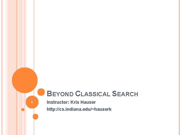 BEYOND CLASSICAL SEARCH 1 Instructor: Kris Hauser http: //cs. indiana. edu/~hauserk 