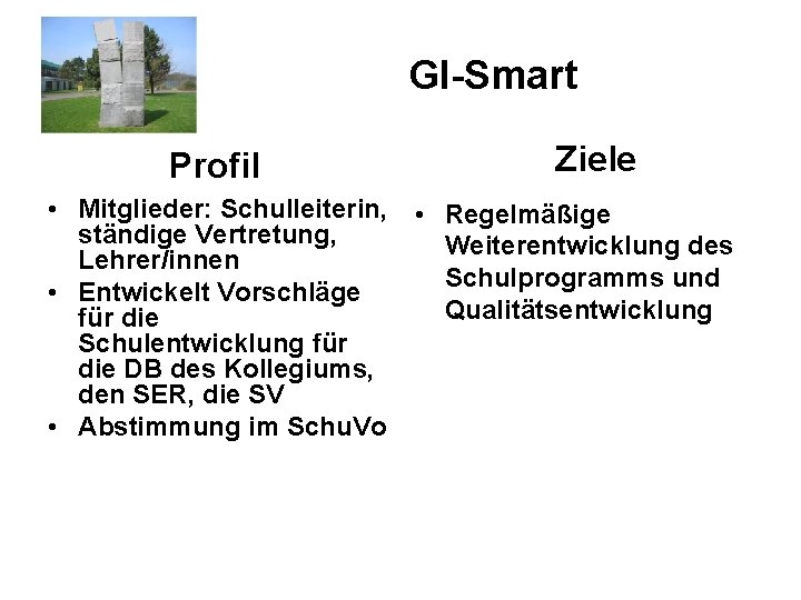 GI-Smart Profil Ziele • Mitglieder: Schulleiterin, • Regelmäßige ständige Vertretung, Weiterentwicklung des Lehrer/innen Schulprogramms