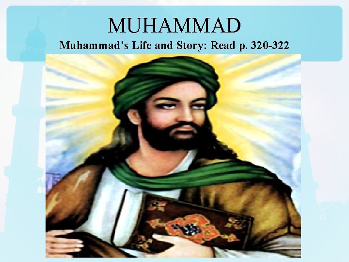 MUHAMMAD Muhammad’s Life and Story: Read p. 320 -322 