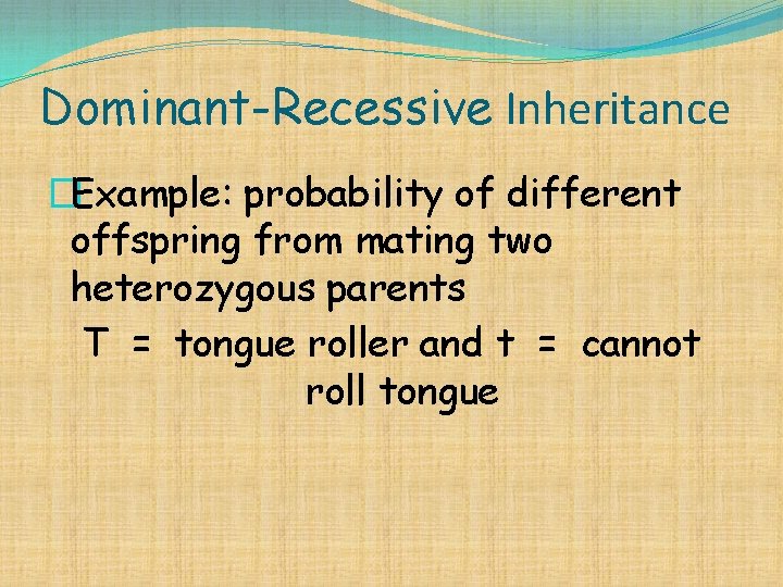 Dominant-Recessive Inheritance �Example: probability of different offspring from mating two heterozygous parents T =