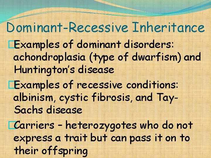 Dominant-Recessive Inheritance �Examples of dominant disorders: achondroplasia (type of dwarfism) and Huntington’s disease �Examples