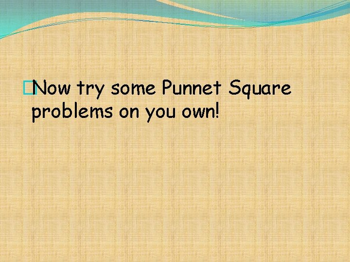�Now try some Punnet Square problems on you own! 