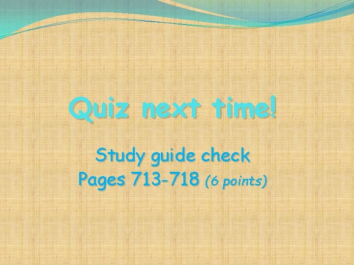 Quiz next time! Study guide check Pages 713 -718 (6 points) 