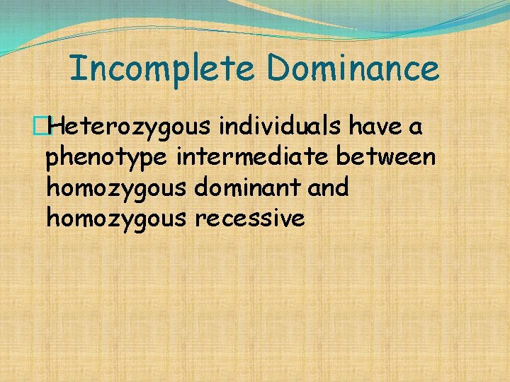 Incomplete Dominance �Heterozygous individuals have a phenotype intermediate between homozygous dominant and homozygous recessive