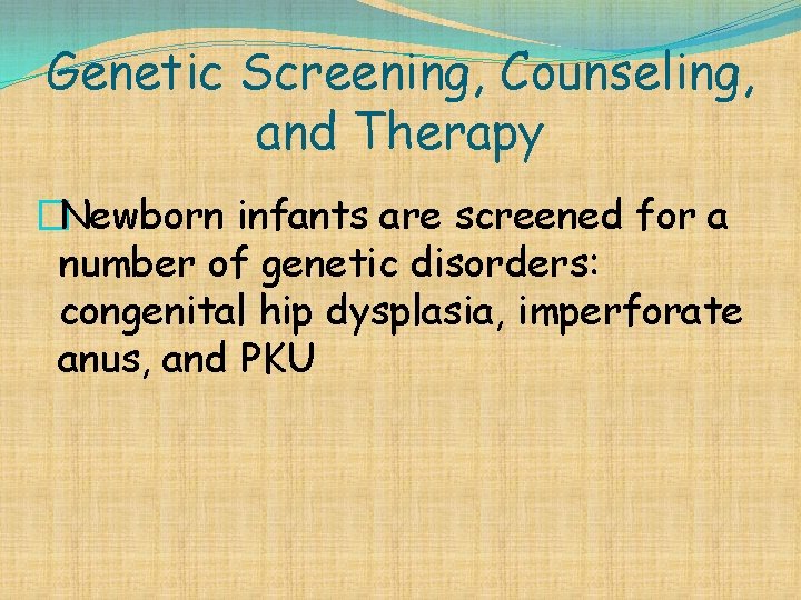 Genetic Screening, Counseling, and Therapy �Newborn infants are screened for a number of genetic