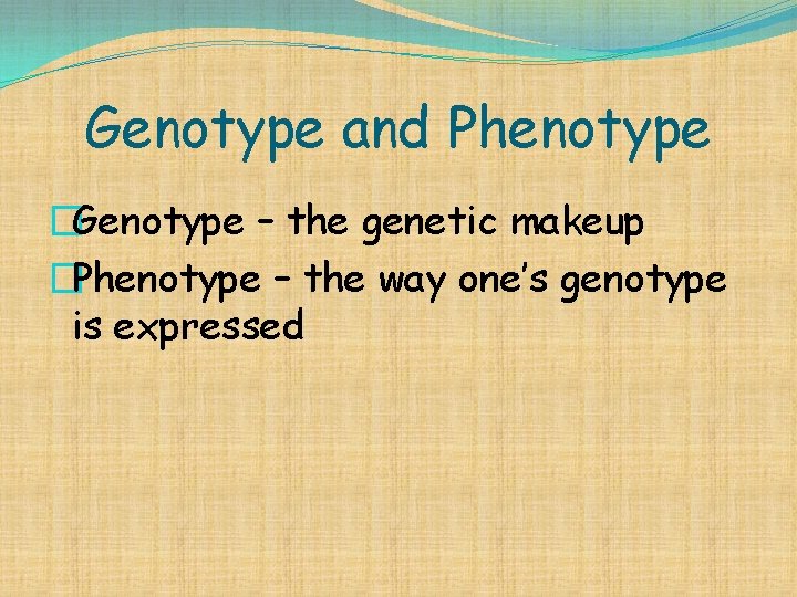 Genotype and Phenotype �Genotype – the genetic makeup �Phenotype – the way one’s genotype