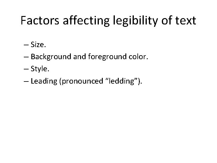 Factors affecting legibility of text – Size. – Background and foreground color. – Style.