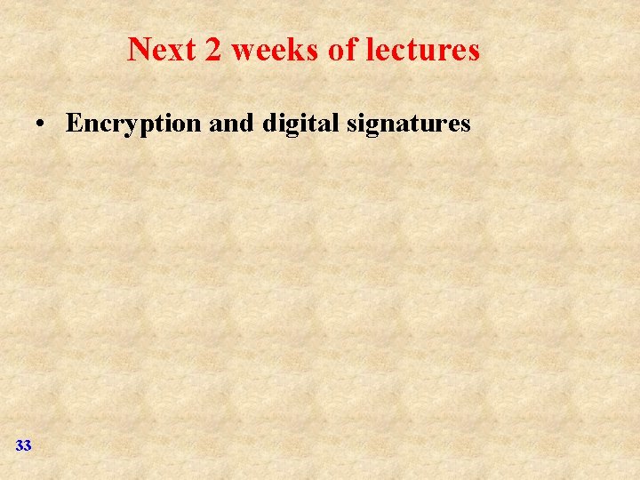 Next 2 weeks of lectures • Encryption and digital signatures 33 