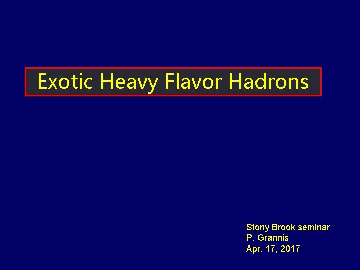 Exotic Heavy Flavor Hadrons Stony Brook seminar P. Grannis Apr. 17, 2017 