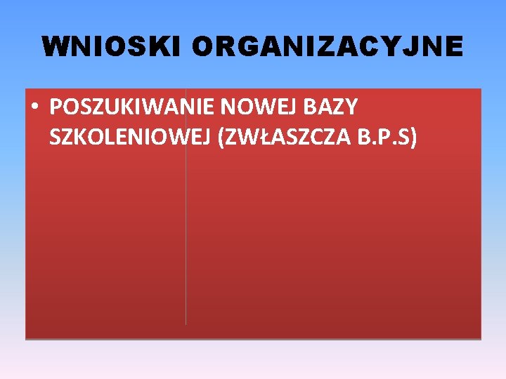 WNIOSKI ORGANIZACYJNE • POSZUKIWANIE NOWEJ BAZY SZKOLENIOWEJ (ZWŁASZCZA B. P. S) 