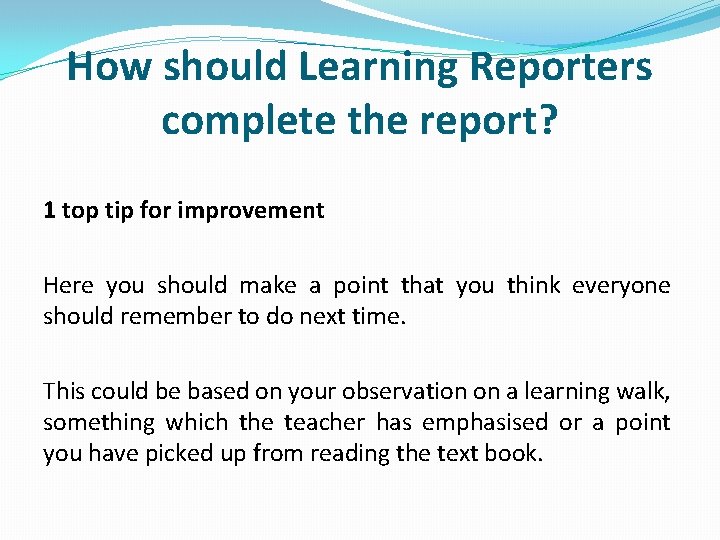 How should Learning Reporters complete the report? 1 top tip for improvement Here you