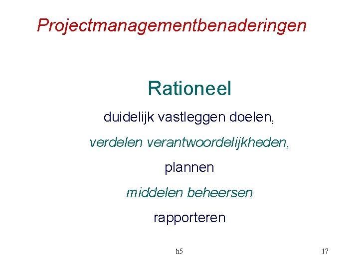Projectmanagementbenaderingen Rationeel duidelijk vastleggen doelen, verdelen verantwoordelijkheden, plannen middelen beheersen rapporteren h 5 17
